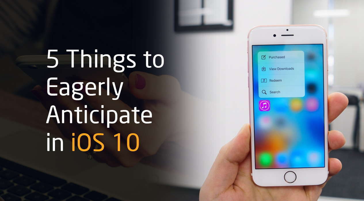 5 Things to Eagerly Anticipate in iOS 10