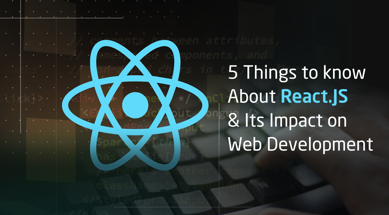 5 Things You Should know About ReactJS and its Revolutionary Impact on Web Development