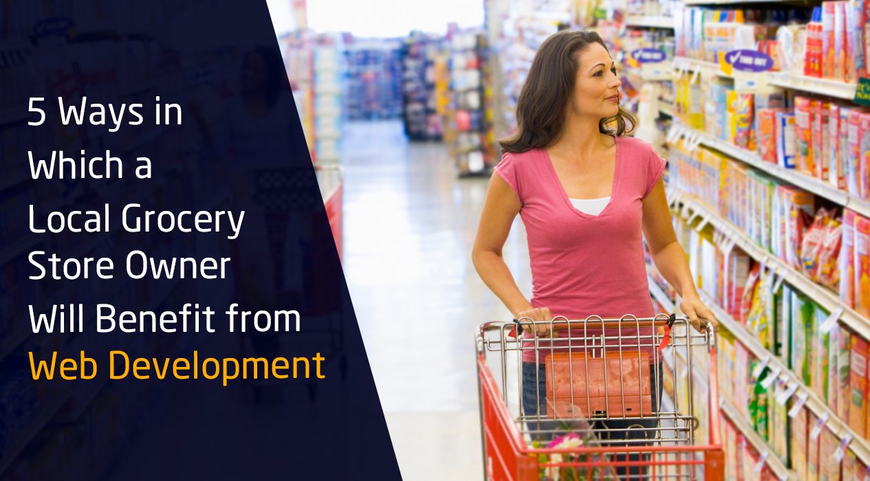 5 Ways in Which a Local Grocery Store Owner Will Benefit from Website Development