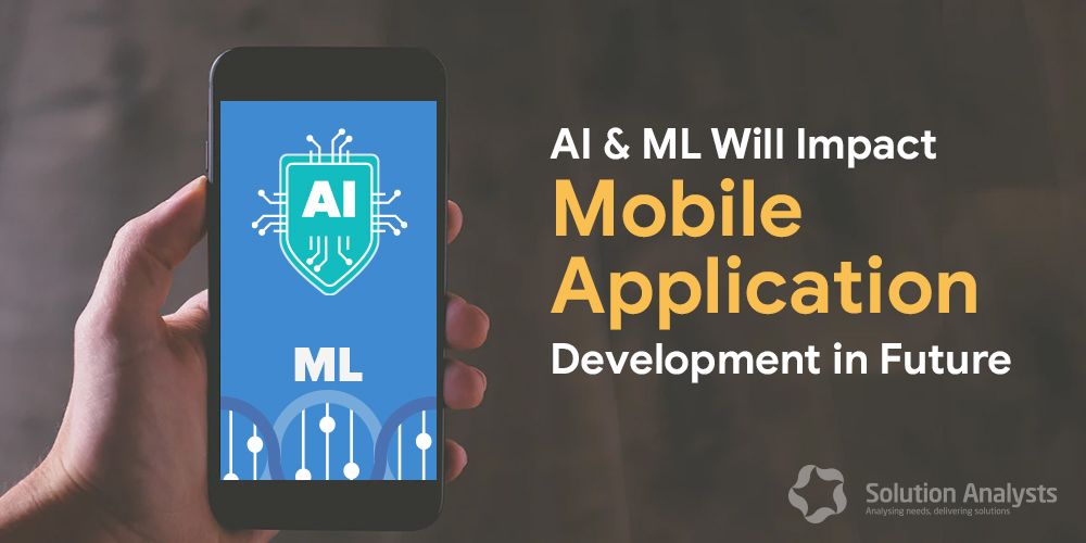 How AI and ML Will Impact Mobile Application Development in Future