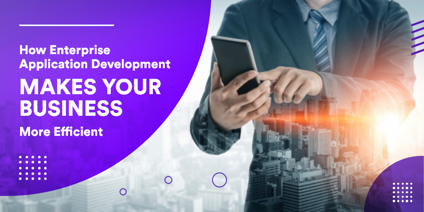 How Enterprise Application Development Makes Your Business More Efficient