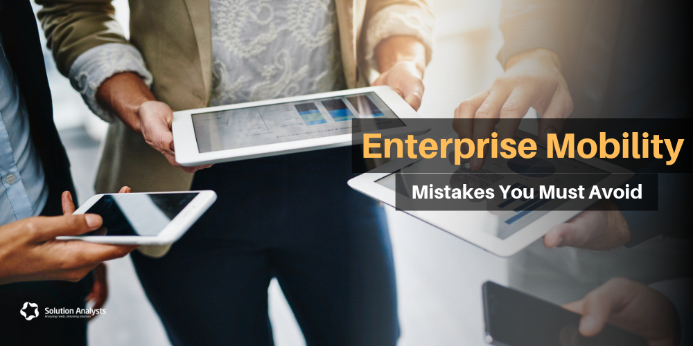 Six Blunders You Should Avoid to Leverage Benefits of Enterprise Mobility