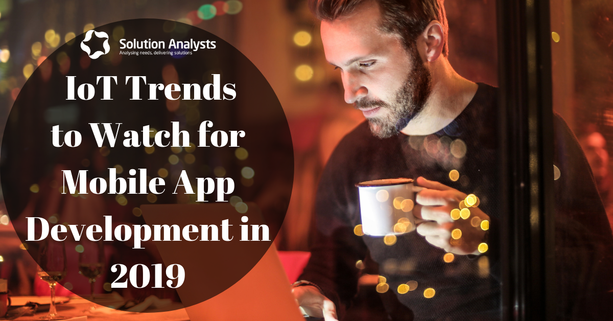 Top IoT App Development Trends that are Set to Rule Mobile Platform in 2019