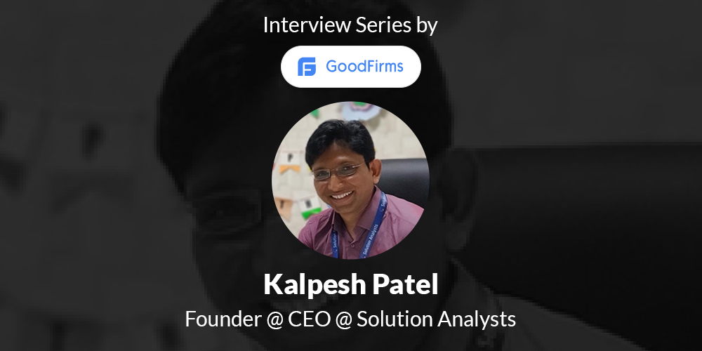 The CEO at Solution Analysts – Mr. Kalpesh Patel Shares Meaningful Business Acumen with GoodFirms