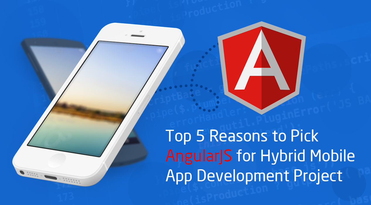 Top 5 Reasons to Pick AngularJS for Hybrid Mobile App Development Project