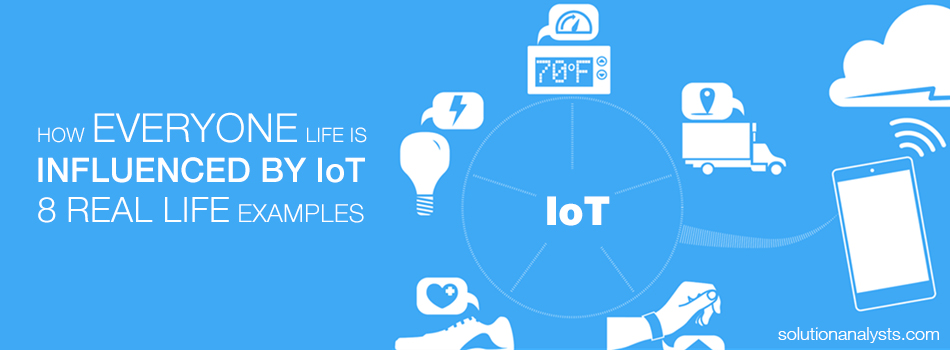 How Everyone’s Life is Influenced by IoT – 8 Real Life Examples