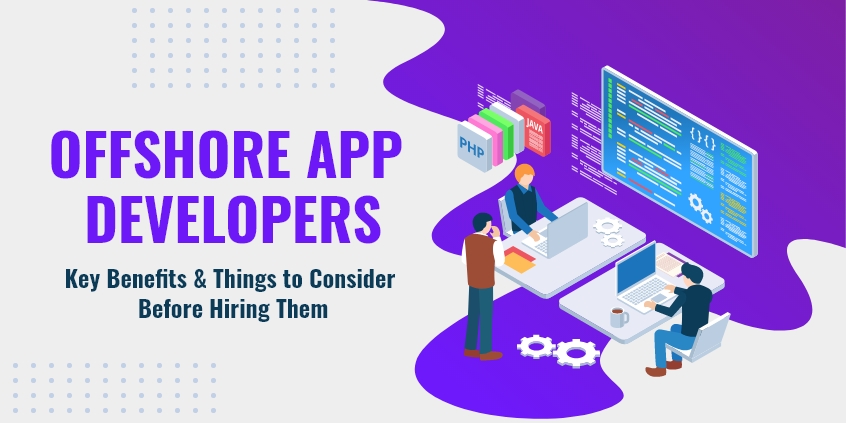 Offshore App Developers: Key Benefits & Things to Consider Before Hiring Them