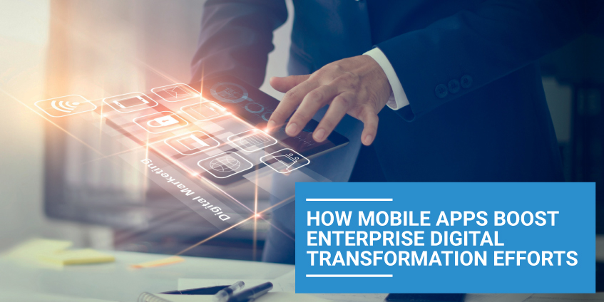 How Mobile Apps Boost Enterprise Digital Transformation Efforts