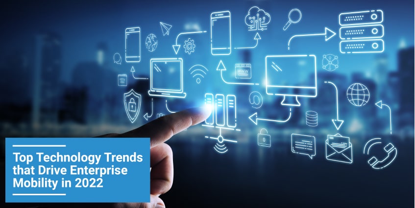 Top Technology Trends that Drive Enterprise Mobility in 2022