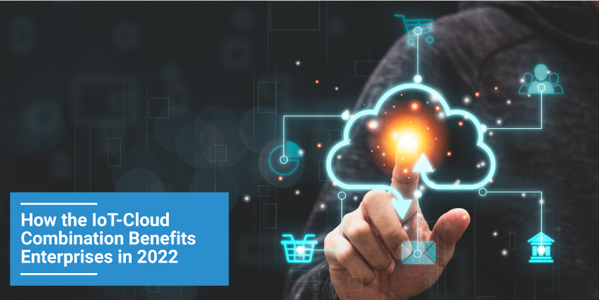 How the IoT-Cloud Combination Benefits Enterprises in 2022
