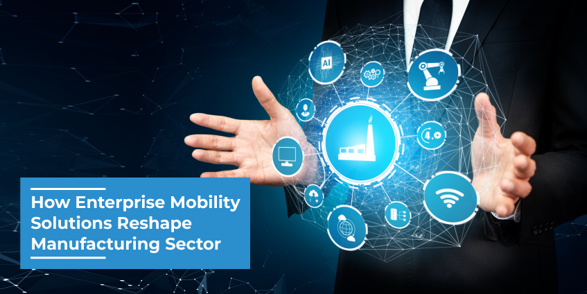 How Enterprise Mobility Solutions Reshape Manufacturing Sector