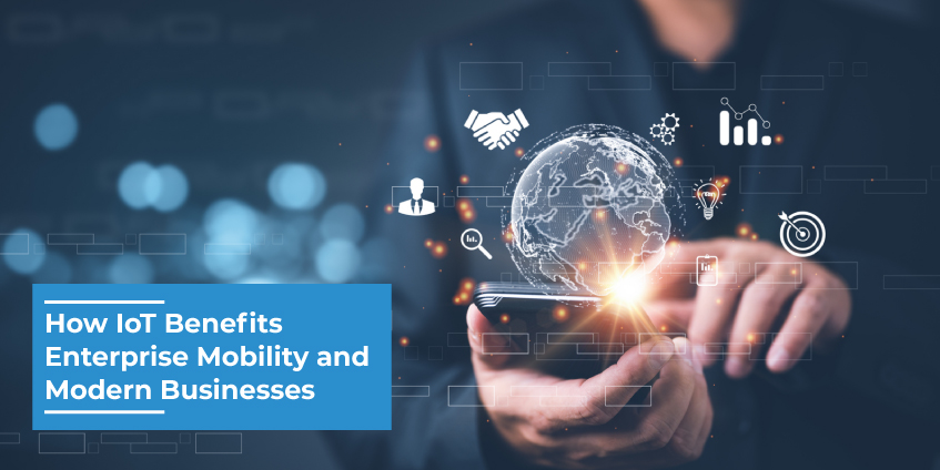 How IoT Benefits Enterprise Mobility and Modern Businesses