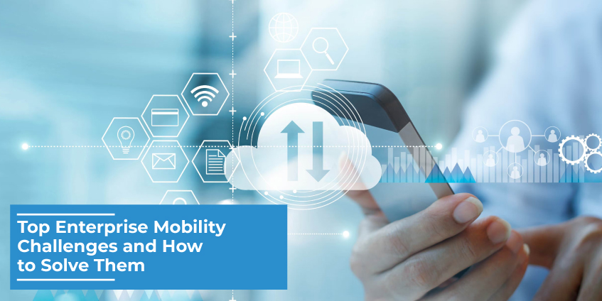 Top Enterprise Mobility Challenges and How to Solve Them