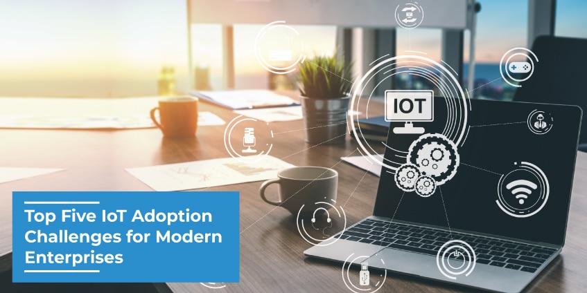 Top Five IoT Adoption Challenges for Modern Enterprises