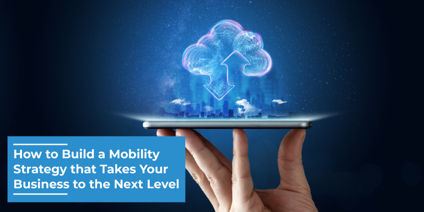 How to Build a Mobility Strategy that Takes Your Business to the Next Level